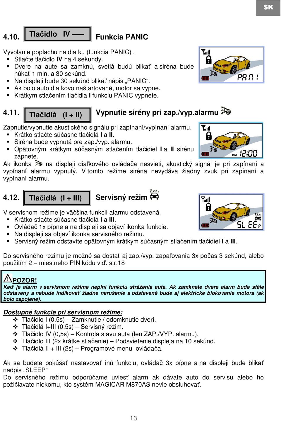 /vyp.alarmu Zapnutie/vypnutie akustického signálu pri zapínaní/vypínaní alarmu. Krátko stlačte súčasne tlačidlá I a II. Siréna bude vypnutá pre zap./vyp. alarmu. Opätovným krátkym súčasným stlačením tlačidiel I a II sirénu zapnete.