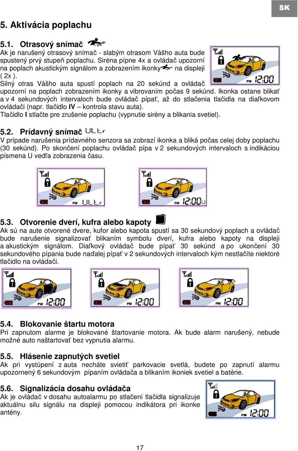 Silný otras Vášho auta spustí poplach na 20 sekúnd a ovládač upozorní na poplach zobrazením ikonky a vibrovaním počas 9 sekúnd.