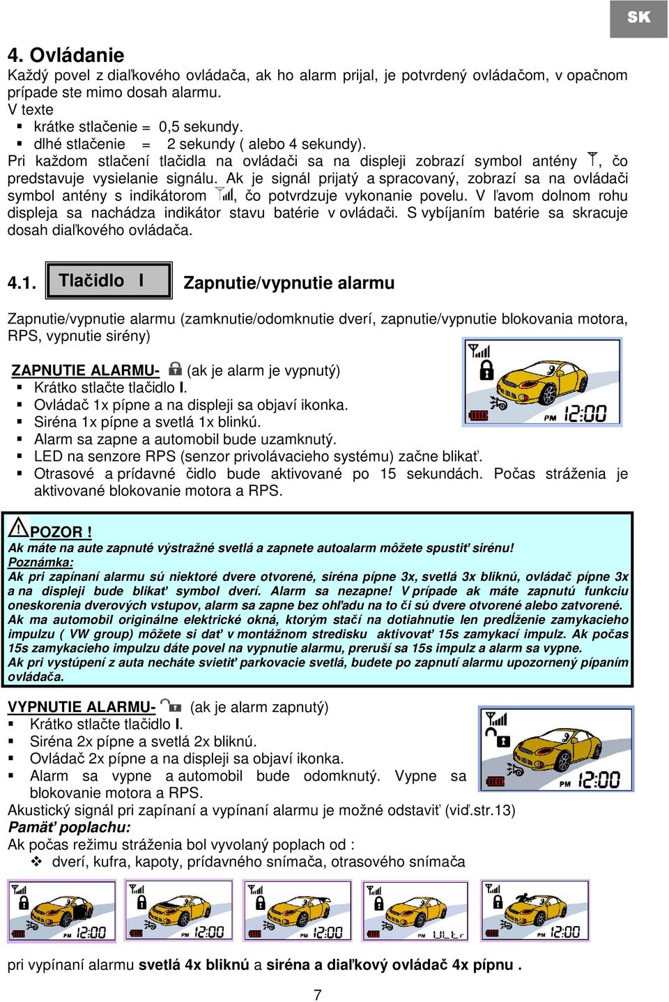 Ak je signál prijatý a spracovaný, zobrazí sa na ovládači symbol antény s indikátorom, čo potvrdzuje vykonanie povelu. V ľavom dolnom rohu displeja sa nachádza indikátor stavu batérie v ovládači.