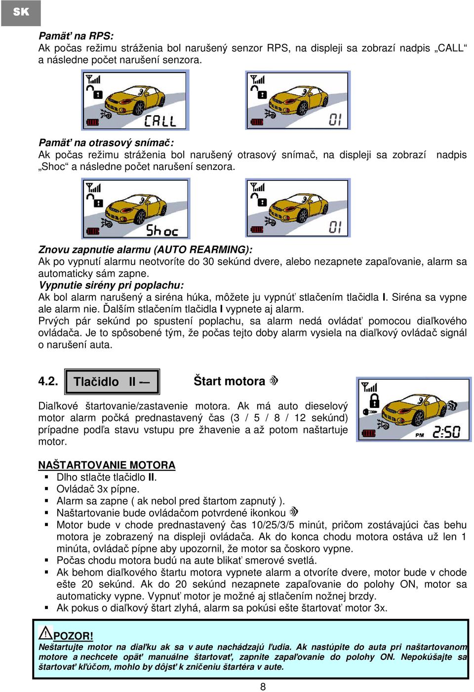 Znovu zapnutie alarmu (AUTO REARMING): Ak po vypnutí alarmu neotvoríte do 30 sekúnd dvere, alebo nezapnete zapaľovanie, alarm sa automaticky sám zapne.