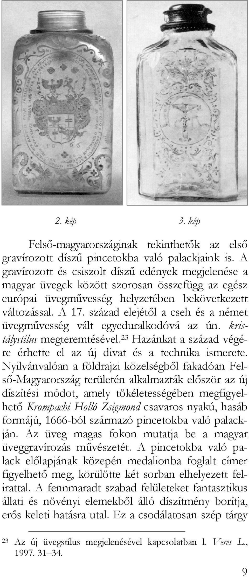 század elejétől a cseh és a német üvegművesség vált egyeduralkodóvá az ún. kristálystílus megteremtésével. 23 Hazánkat a század végére érhette el az új divat és a technika ismerete.