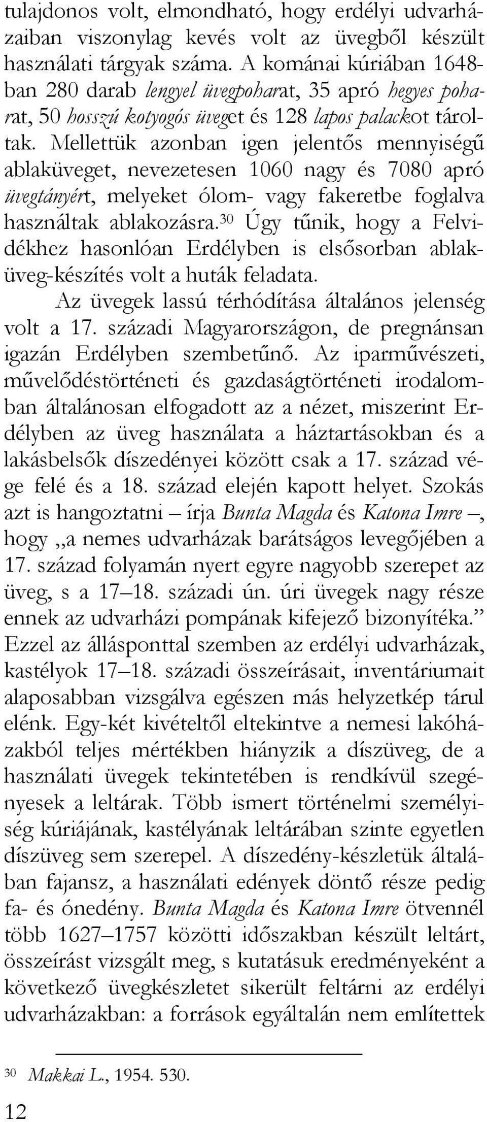 Mellettük azonban igen jelentős mennyiségű ablaküveget, nevezetesen 1060 nagy és 7080 apró üvegtányért, melyeket ólom- vagy fakeretbe foglalva használtak ablakozásra.