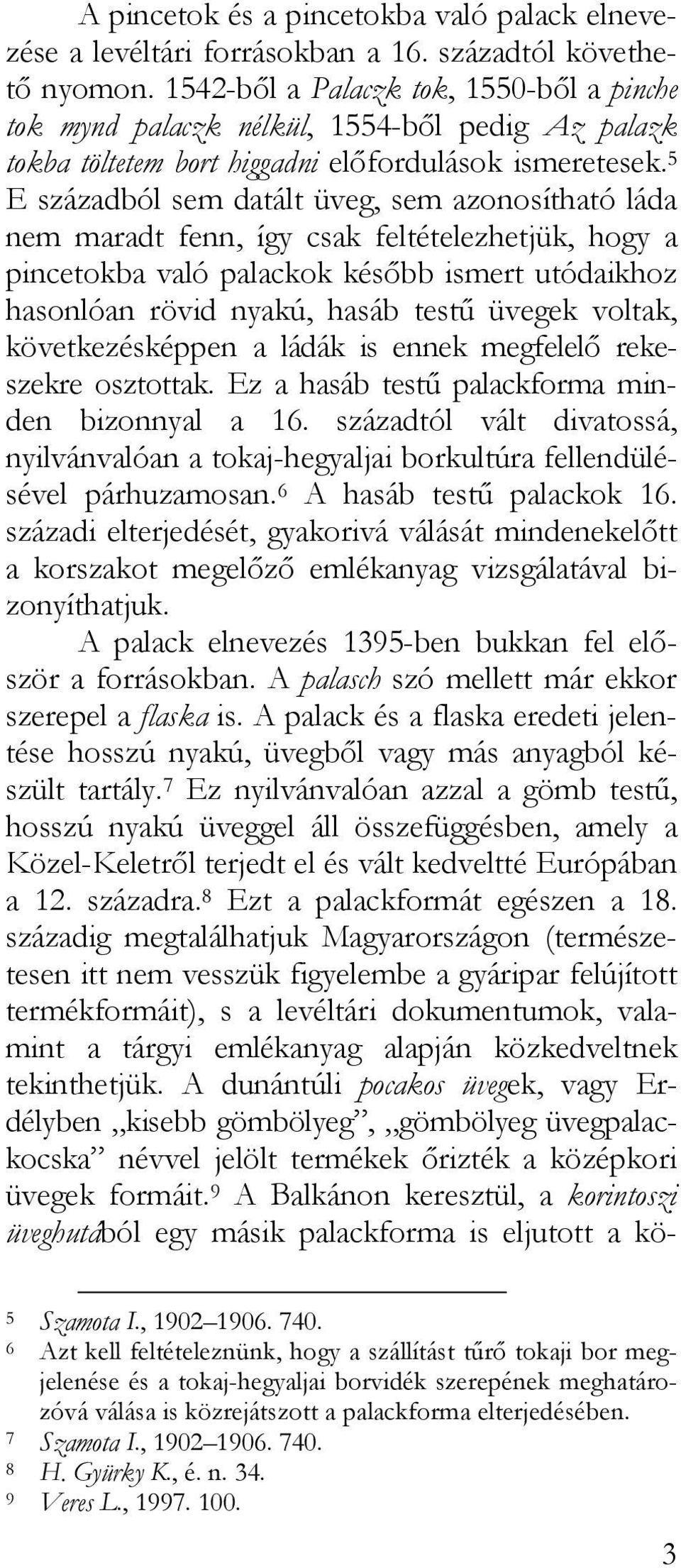 5 E századból sem datált üveg, sem azonosítható láda nem maradt fenn, így csak feltételezhetjük, hogy a pincetokba való palackok később ismert utódaikhoz hasonlóan rövid nyakú, hasáb testű üvegek