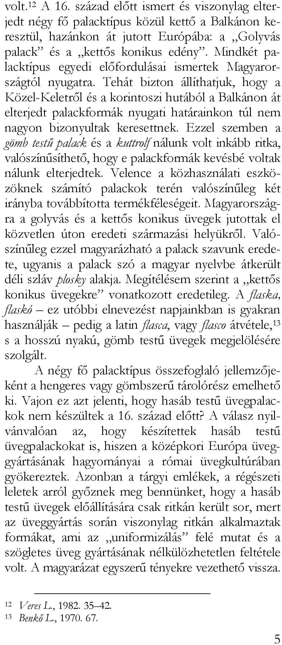 Tehát bizton állíthatjuk, hogy a Közel-Keletről és a korintoszi hutából a Balkánon át elterjedt palackformák nyugati határainkon túl nem nagyon bizonyultak keresettnek.