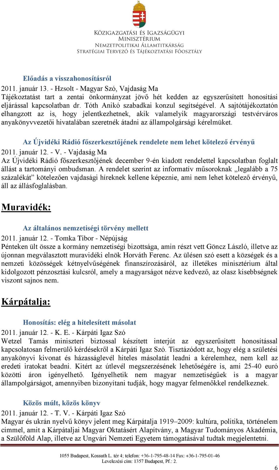 A sajtótájékoztatón elhangzott az is, hogy jelentkezhetnek, akik valamelyik magyarországi testvérváros anyakönyvvezetői hivatalában szeretnék átadni az állampolgársági kérelmüket.