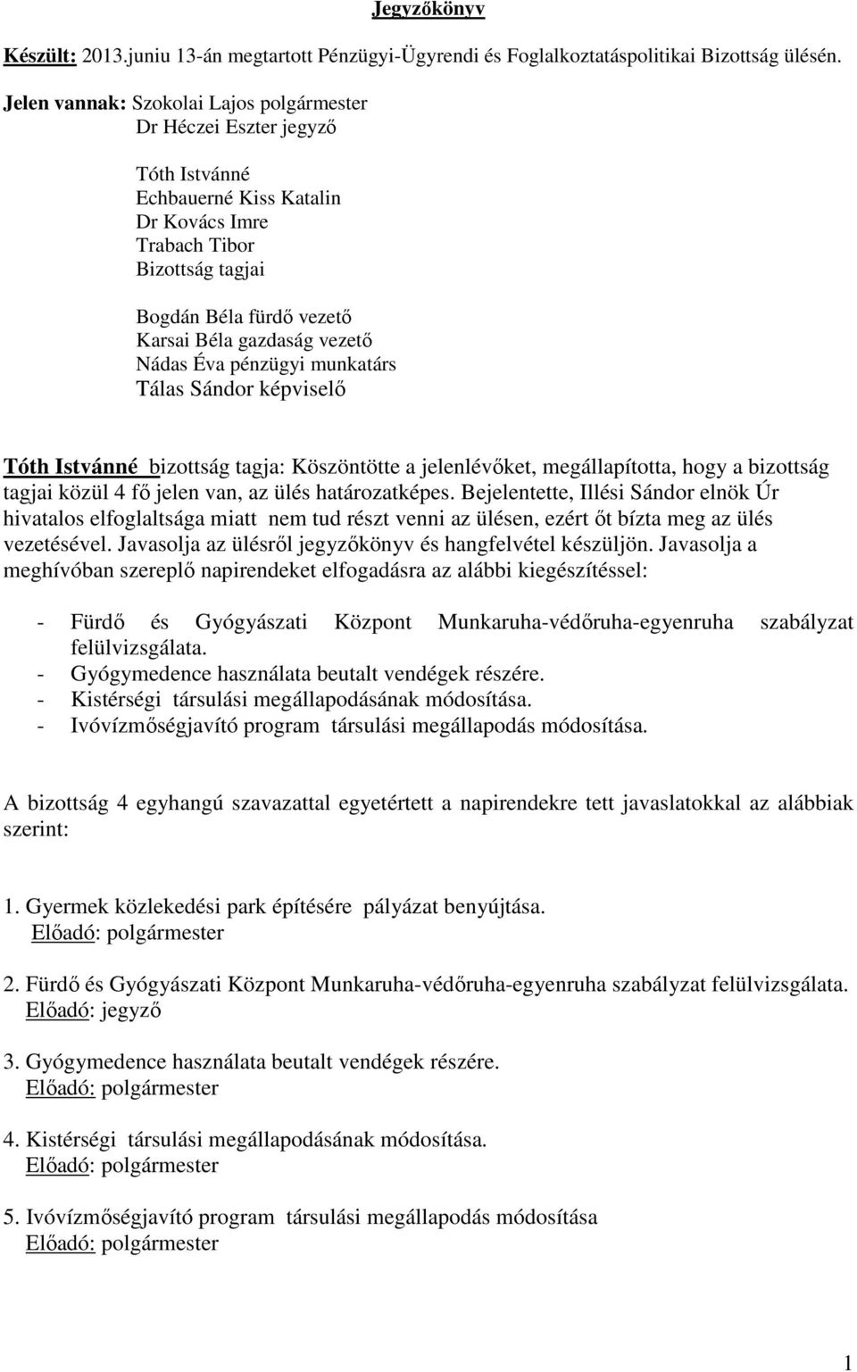 vezető Nádas Éva pénzügyi munkatárs Tálas Sándor képviselő Tóth Istvánné bizottság tagja: Köszöntötte a jelenlévőket, megállapította, hogy a bizottság tagjai közül 4 fő jelen van, az ülés