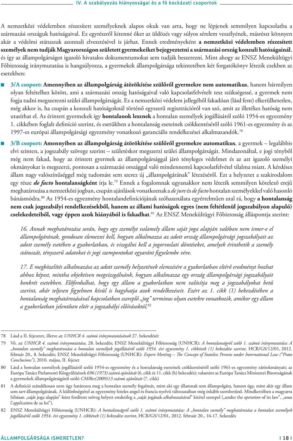 Ennek eredményeként a nemzetközi védelemben részesített személyek nem tudják Magyarországon született gyermekeiket bejegyeztetni a származási ország konzuli hatóságainál, és így az állampolgárságot
