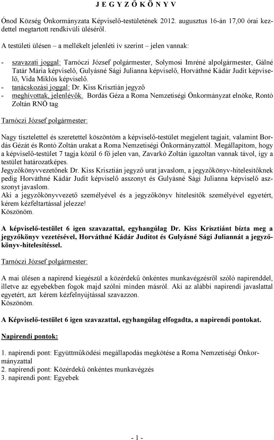 képviselő, Horváthné Kádár Judit képviselő, Vida Miklós képviselő. - tanácskozási joggal: Dr. Kiss Krisztián jegyző - meghívottak, jelenlévők.