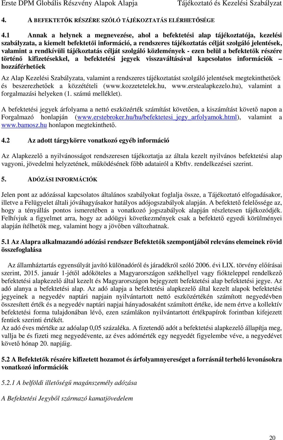 rendkívüli tájékoztatás célját szolgáló közlemények - ezen belül a befektetők részére történő kifizetésekkel, a befektetési jegyek visszaváltásával kapcsolatos információk hozzáférhetőek Az Alap