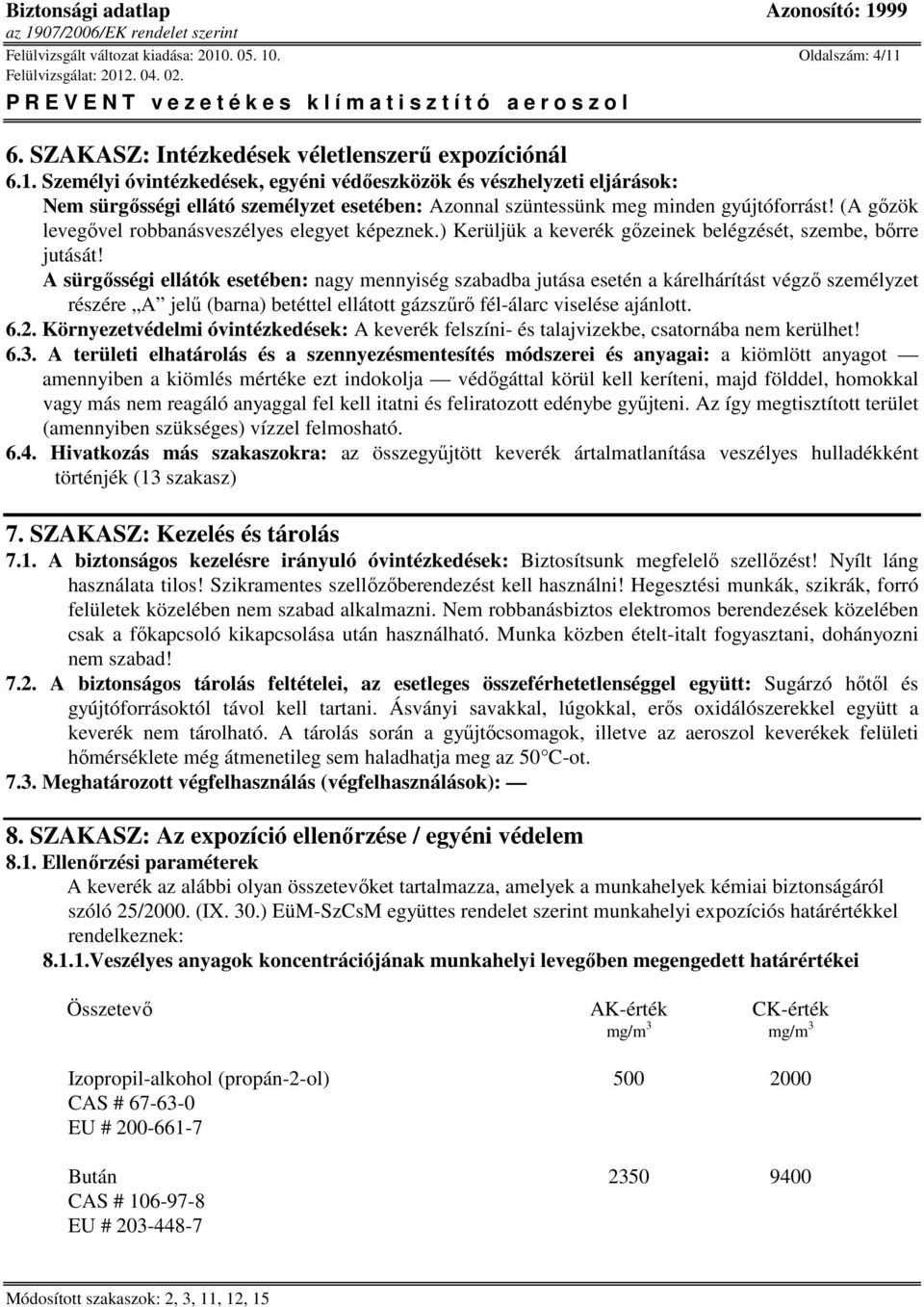 A sürgősségi ellátók esetében: nagy mennyiség szabadba jutása esetén a kárelhárítást végző személyzet részére A jelű (barna) betéttel ellátott gázszűrő fél-álarc viselése ajánlott. 6.2.