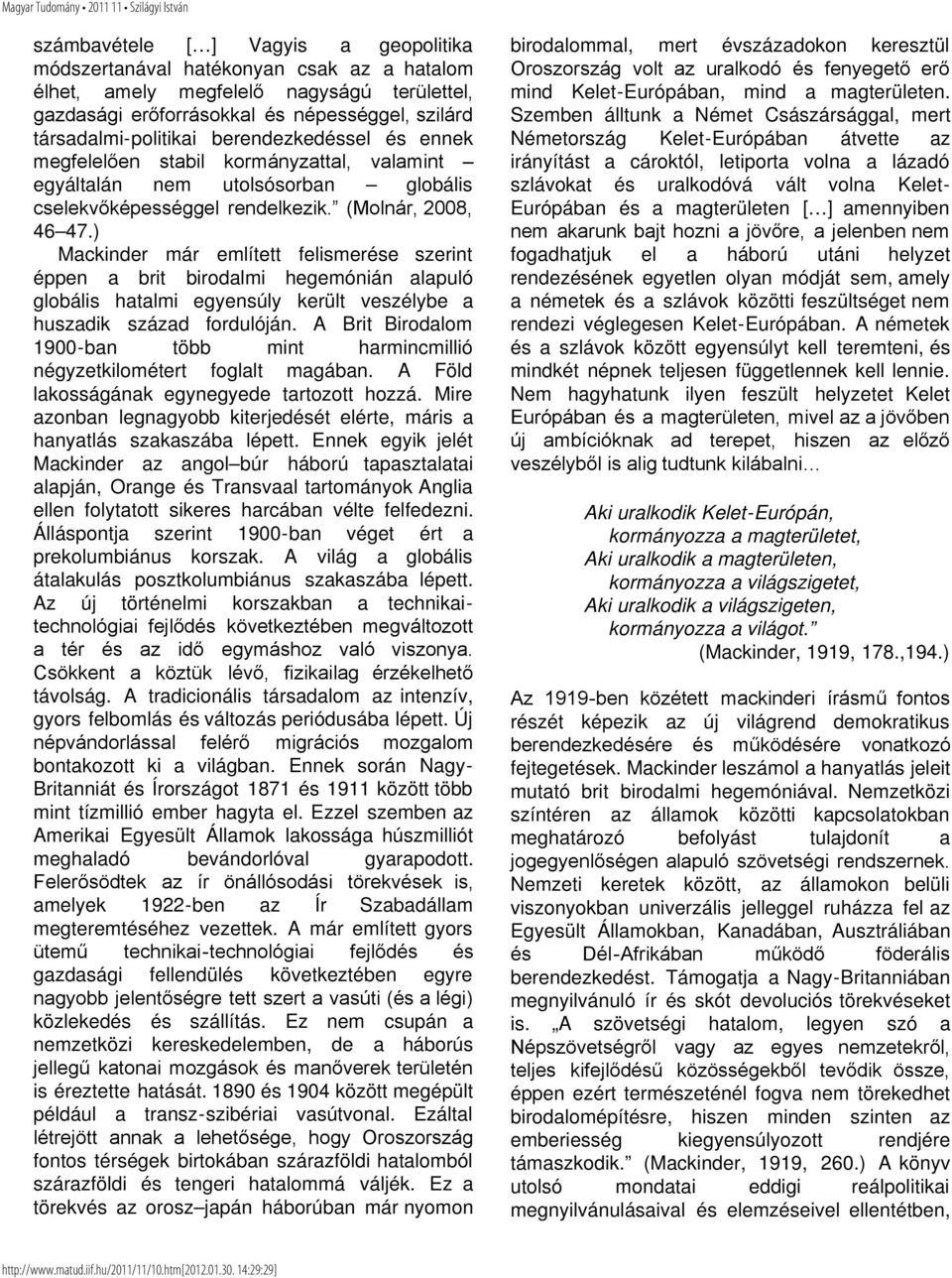 ) Mackinder már említett felismerése szerint éppen a brit birodalmi hegemónián alapuló globális hatalmi egyensúly került veszélybe a huszadik század fordulóján.