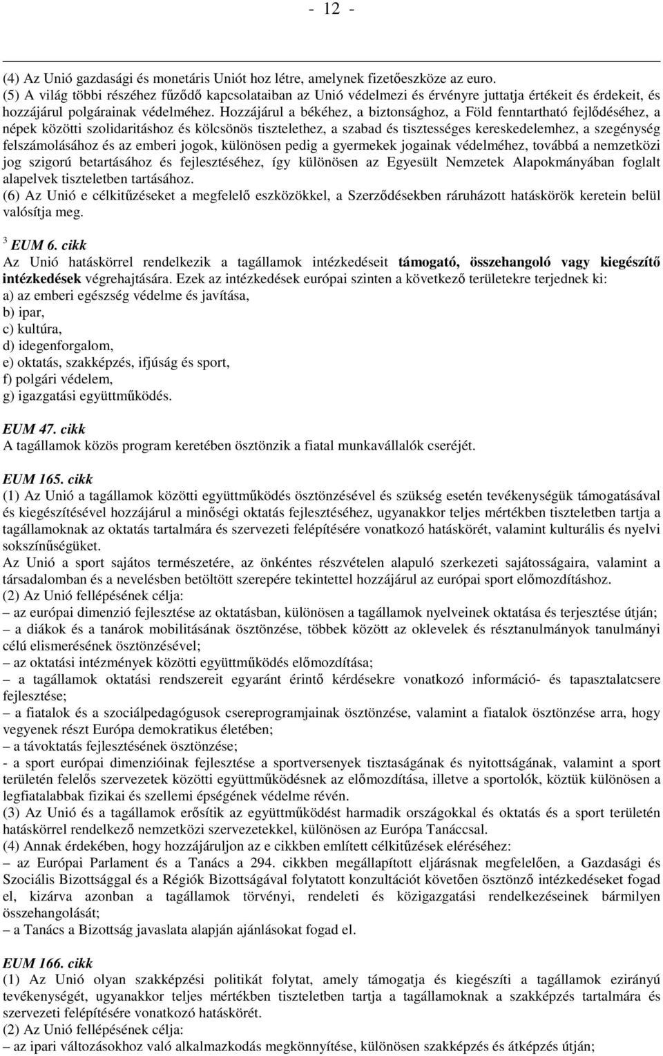 Hozzájárul a békéhez, a biztonsághoz, a Föld fenntartható fejlődéséhez, a népek közötti szolidaritáshoz és kölcsönös tisztelethez, a szabad és tisztességes kereskedelemhez, a szegénység