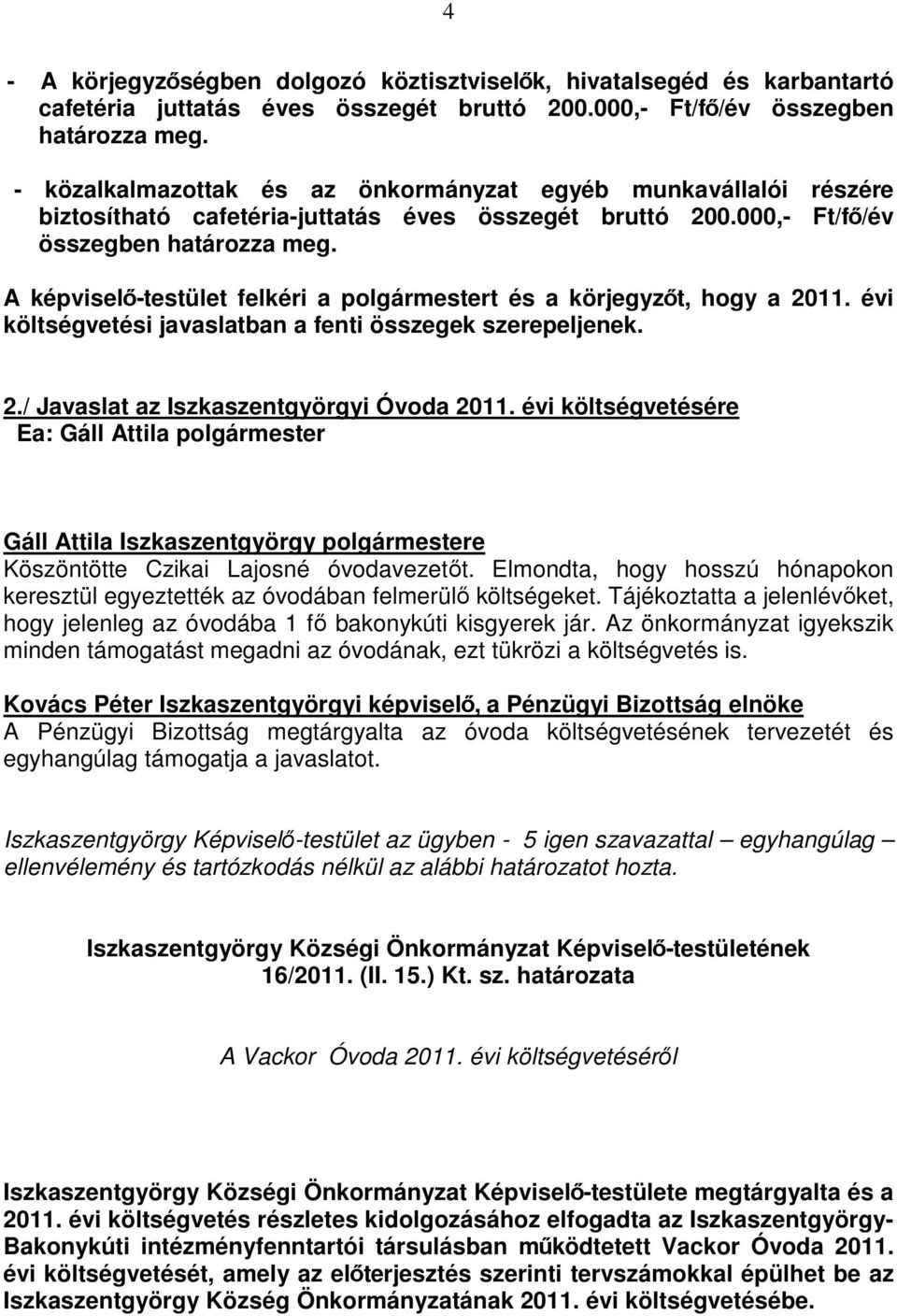 A képviselı-testület felkéri a polgármestert és a körjegyzıt, hogy a 2011. évi költségvetési javaslatban a fenti összegek szerepeljenek. 2./ Javaslat az Iszkaszentgyörgyi Óvoda 2011.