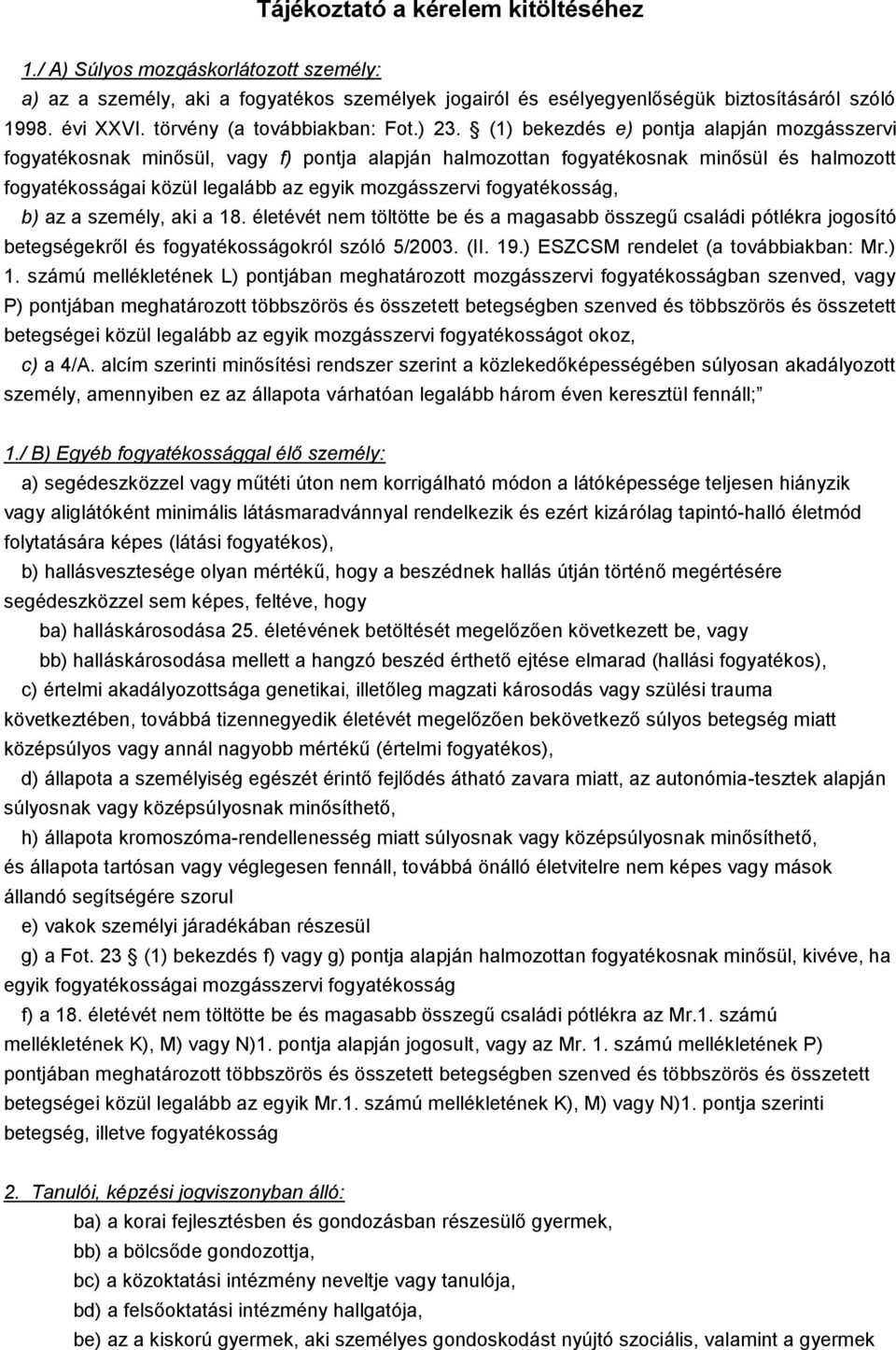 (1) bekezdés e) pontja alapján mozgásszervi fogyatékosnak minősül, f) pontja alapján halmozottan fogyatékosnak minősül és halmozott fogyatékosságai közül legalább az egyik mozgásszervi fogyatékosság,
