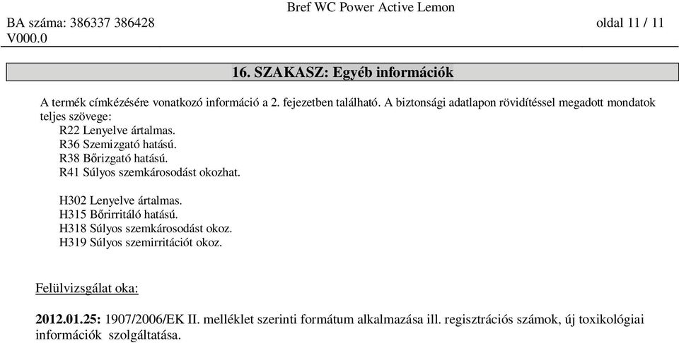R41 Súlyos szemkárosodást okozhat. H302 Lenyelve ártalmas. H315 B rirritáló hatású. H318 Súlyos szemkárosodást okoz.