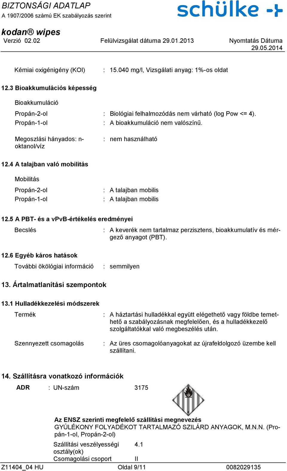 5 A PBT- és a vpvb-értékelés eredményei Becslés : A keverék nem tartalmaz perzisztens, bioakkumulatív és mérgező anyagot (PBT). 12.6 Egyéb káros hatások További ökölógiai információ : semmilyen 13.