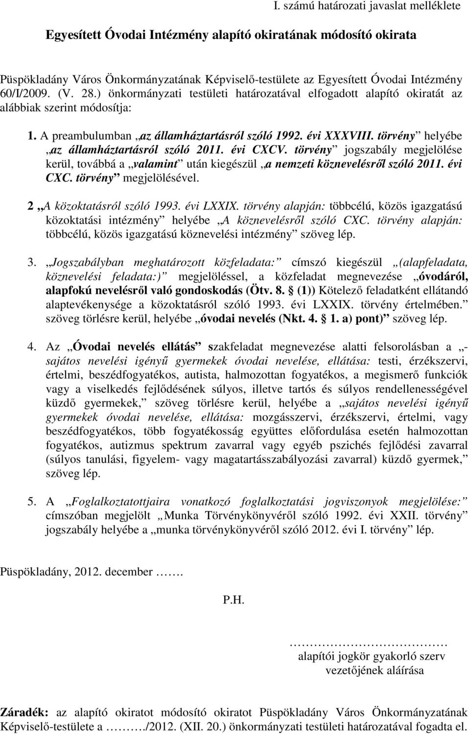 törvény helyébe az államháztartásról szóló 2011. évi CXCV. törvény jogszabály megjelölése kerül, továbbá a valamint után kiegészül a nemzeti köznevelésről szóló 2011. évi CXC. törvény megjelölésével.