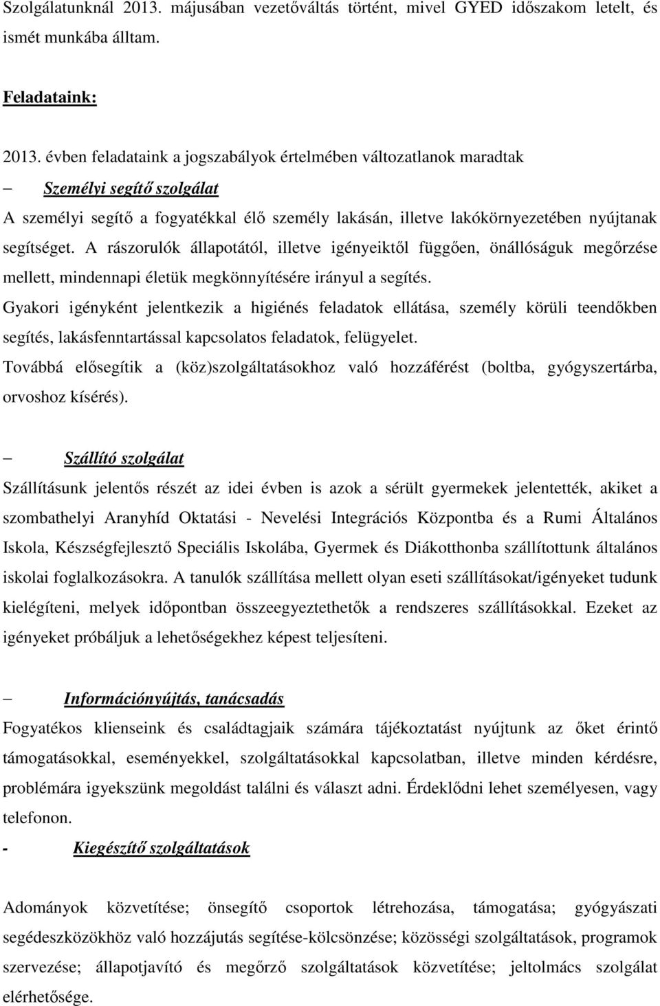 A rászorulók állapotától, illetve igényeiktől függően, önállóságuk megőrzése mellett, mindennapi életük megkönnyítésére irányul a segítés.