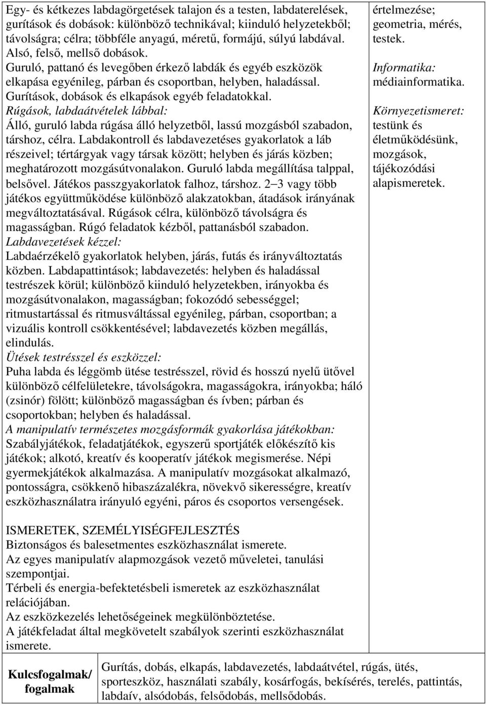 Gurítások, dobások és elkapások egyéb feladatokkal. Rúgások, labdaátvételek lábbal: Álló, guruló labda rúgása álló helyzetből, lassú mozgásból szabadon, társhoz, célra.