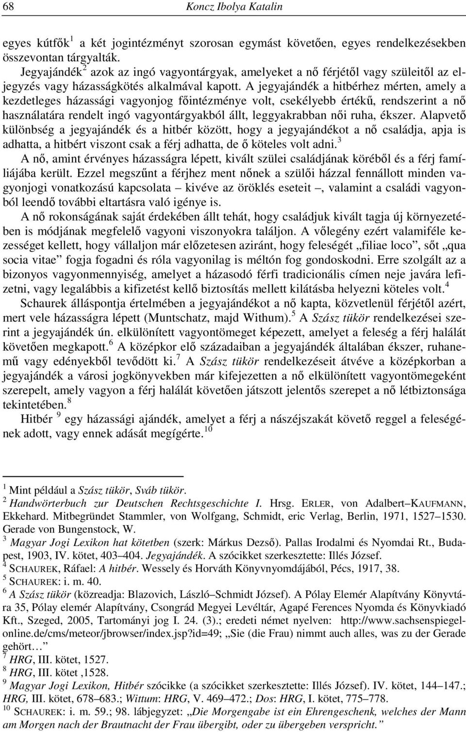 A jegyajándék a hitbérhez mérten, amely a kezdetleges házassági vagyonjog főintézménye volt, csekélyebb értékű, rendszerint a nő használatára rendelt ingó vagyontárgyakból állt, leggyakrabban női