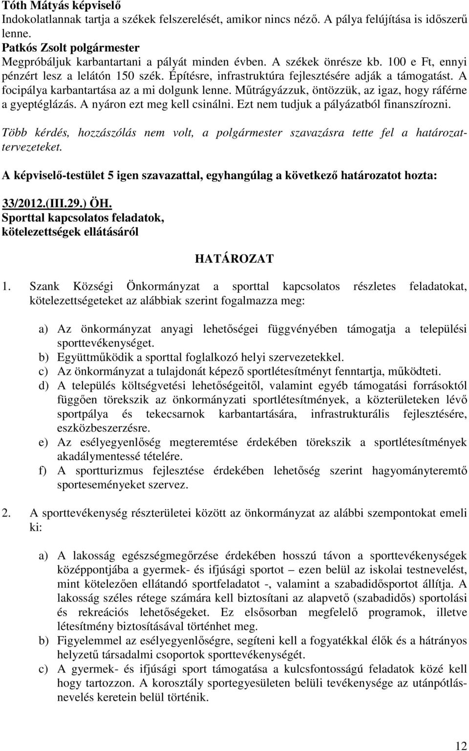 Mőtrágyázzuk, öntözzük, az igaz, hogy ráférne a gyeptéglázás. A nyáron ezt meg kell csinálni. Ezt nem tudjuk a pályázatból finanszírozni.