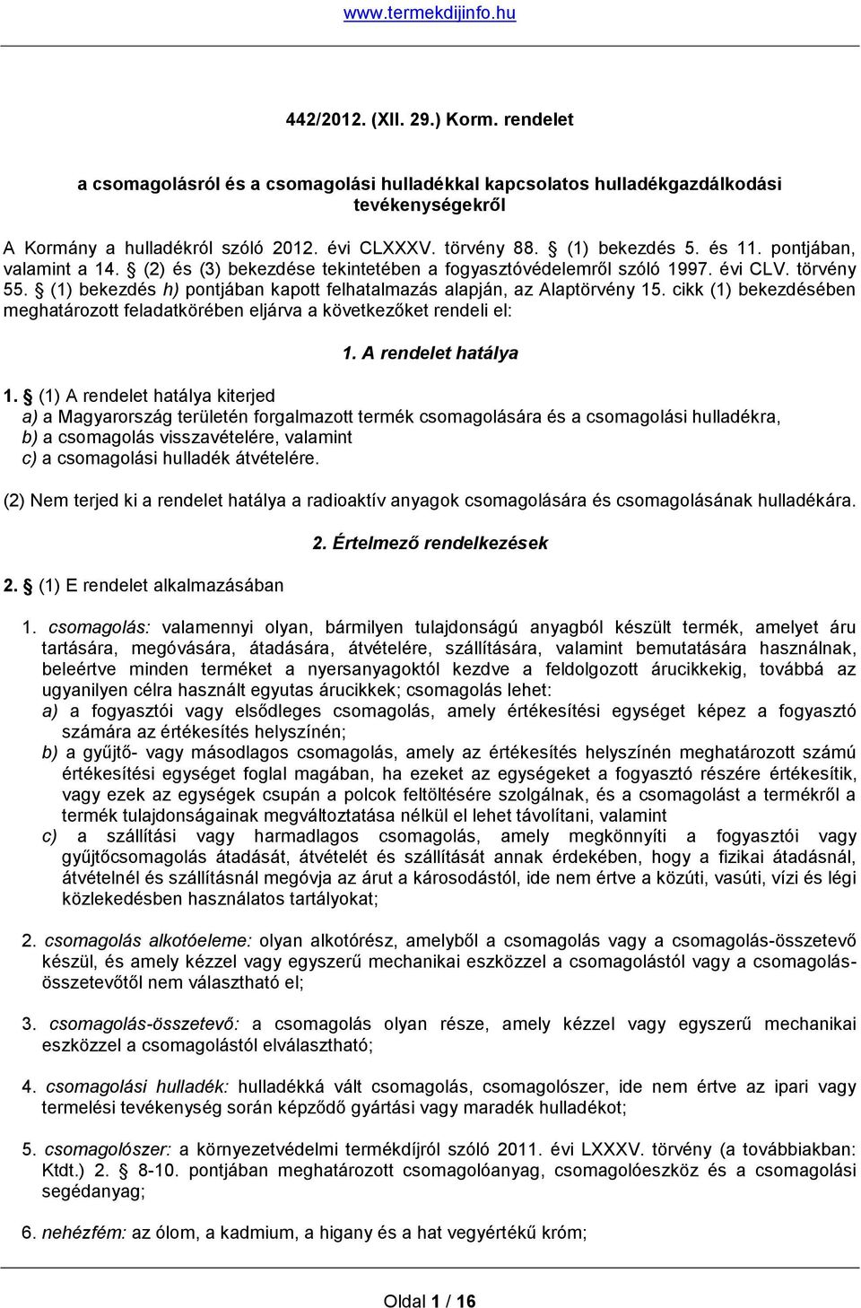 (1) bekezdés h) pontjában kapott felhatalmazás alapján, az Alaptörvény 15. cikk (1) bekezdésében meghatározott feladatkörében eljárva a következőket rendeli el: 1. A rendelet hatálya 1.