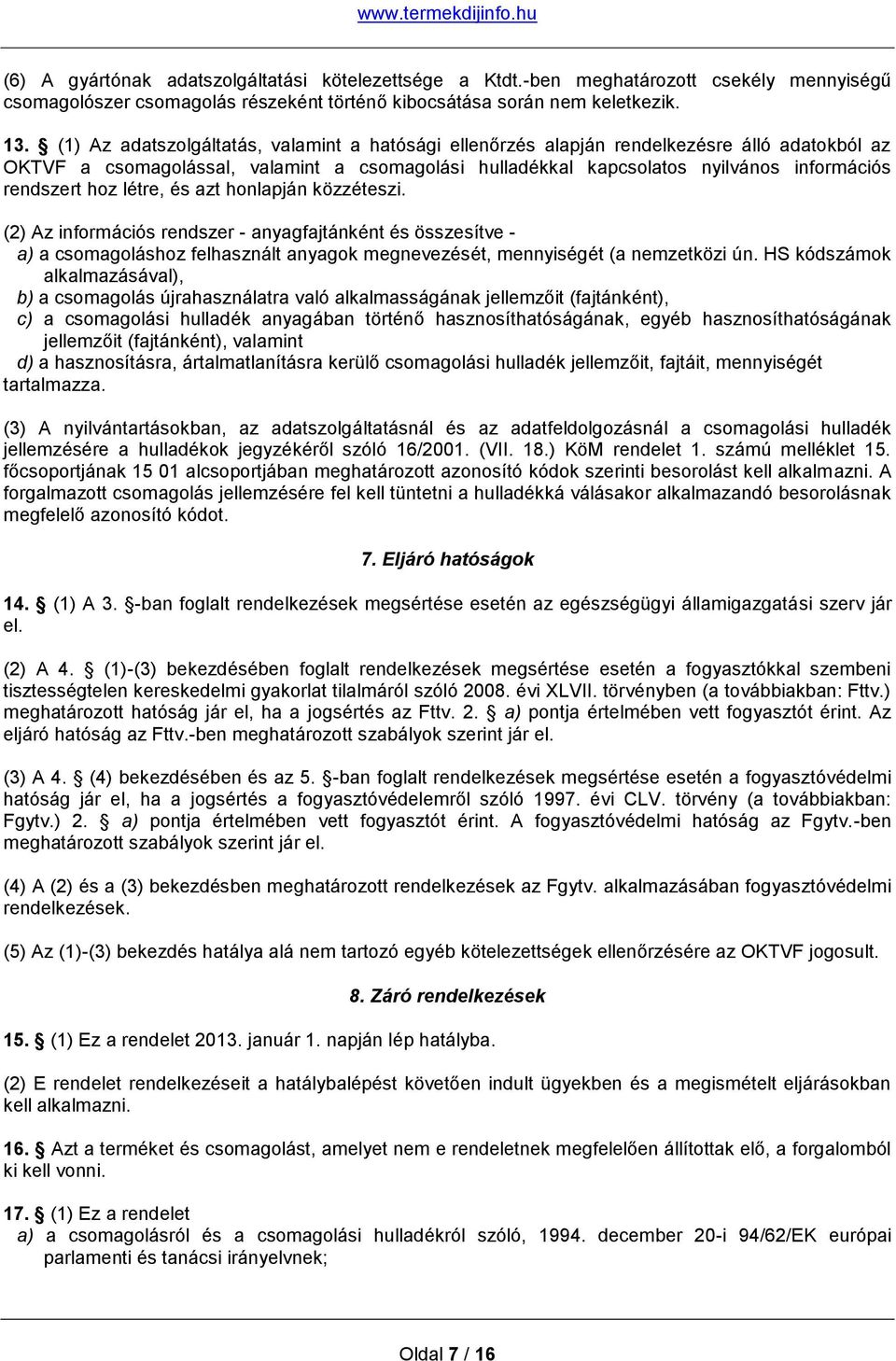 hoz létre, és azt honlapján közzéteszi. (2) Az információs rendszer - anyagfajtánként és összesítve - a) a csomagoláshoz felhasznált anyagok megnevezését, mennyiségét (a nemzetközi ún.