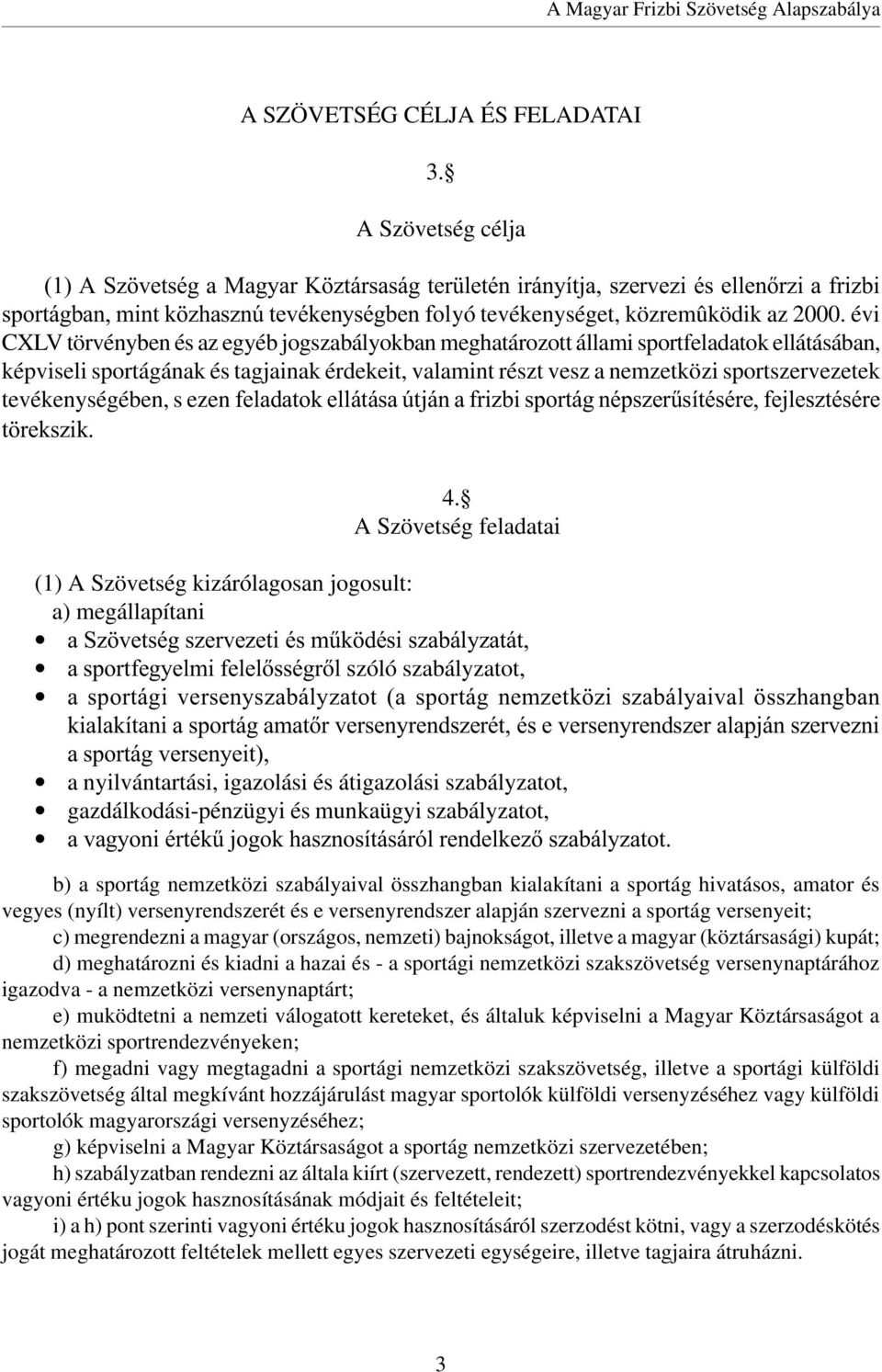 évi CXLV törvényben és az egyéb jogszabályokban meghatározott állami sportfeladatok ellátásában, képviseli sportágának és tagjainak érdekeit, valamint részt vesz a nemzetközi sportszervezetek