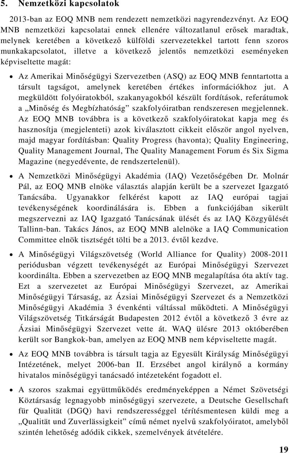 jelentős nemzetközi eseményeken képviseltette magát: Az Amerikai Minőségügyi Szervezetben (ASQ) az EOQ MNB fenntartotta a társult tagságot, amelynek keretében értékes információkhoz jut.