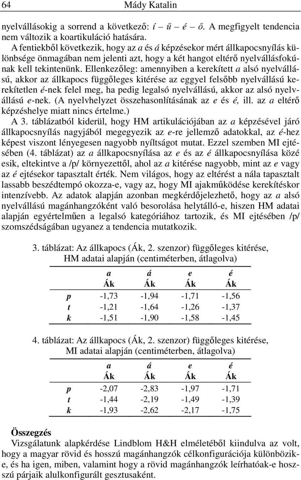 Ellenkezıleg: amennyiben a kerekített a alsó nyelvállású, akkor az állkapocs függıleges kitérése az eggyel felsıbb nyelvállású kerekítetlen é-nek felel meg, ha pedig legalsó nyelvállású, akkor az