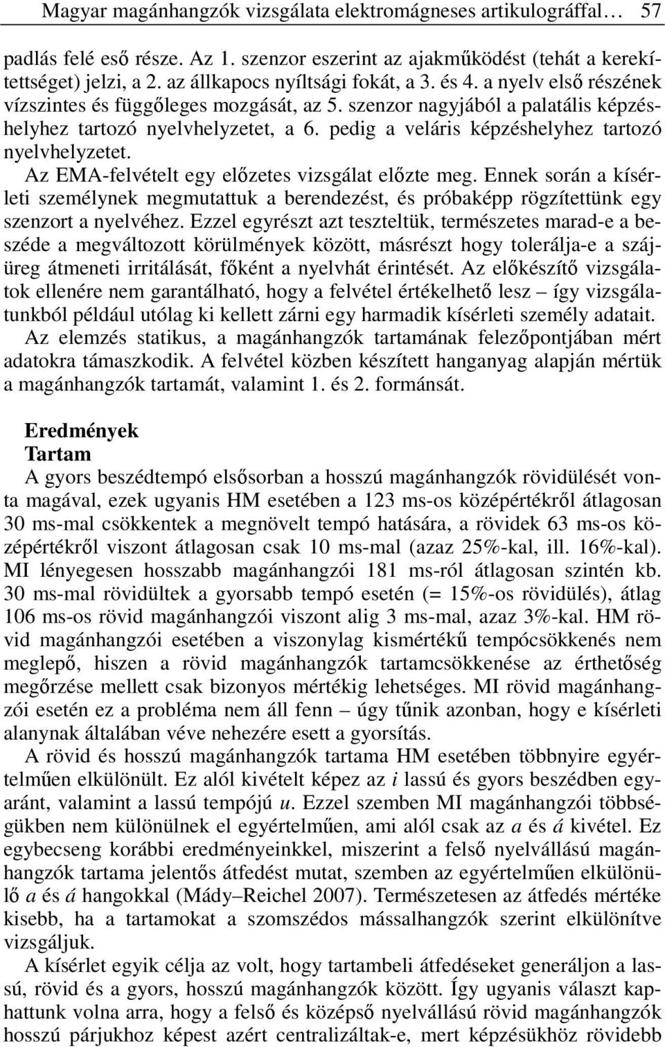 Az EMA-felvételt egy elızetes vizsgálat elızte meg. Ennek során a kísérleti személynek megmutattuk a berendezést, és próbaképp rögzítettünk egy szenzort a nyelvéhez.