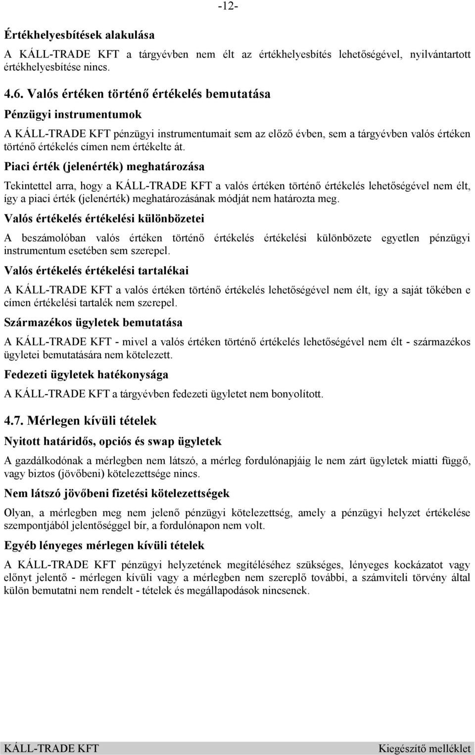 Piaci érték (jelenérték) meghatározása Tekintettel arra, hogy a a valós értéken történő értékelés lehetőségével nem élt, így a piaci érték (jelenérték) meghatározásának módját nem határozta meg.