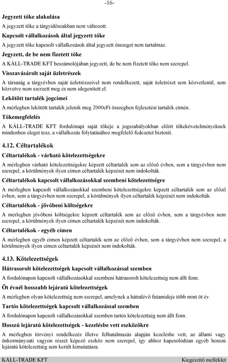 Visszavásárolt saját üzletrészek A társaság a tárgyévben saját üzletrészeivel nem rendelkezett, saját üzletrészt sem közvetlenül, sem közvetve nem szerzett meg és nem idegenített el.