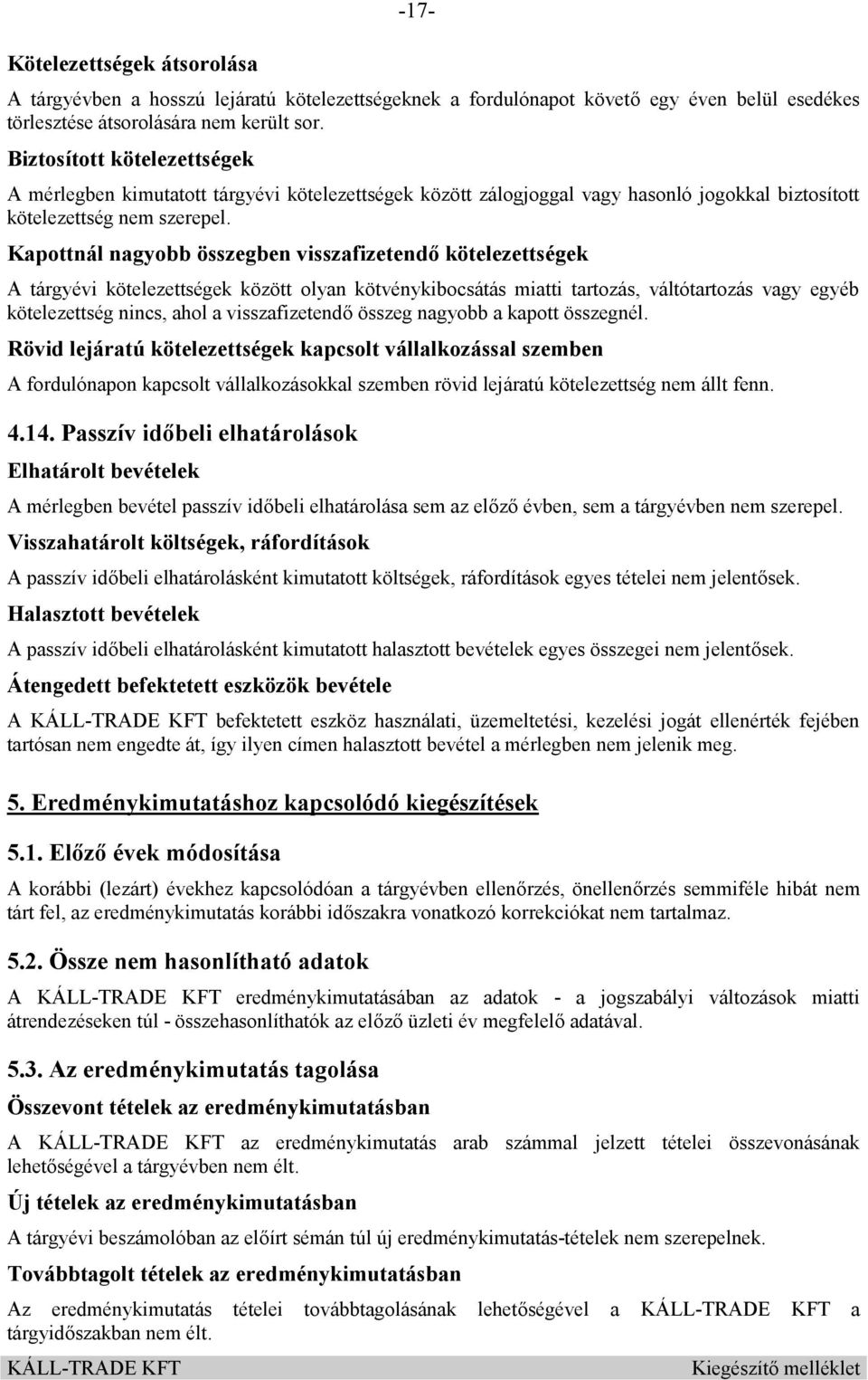 Kapottnál nagyobb összegben visszafizetendő kötelezettségek A tárgyévi kötelezettségek között olyan kötvénykibocsátás miatti tartozás, váltótartozás vagy egyéb kötelezettség nincs, ahol a