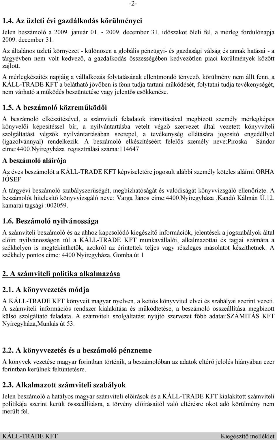 Az általános üzleti környezet - különösen a globális pénzügyi- és gazdasági válság és annak hatásai - a tárgyévben nem volt kedvező, a gazdálkodás összességében kedvezőtlen piaci körülmények között