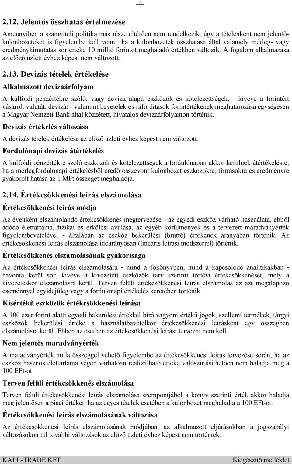 Devizás tételek értékelése Alkalmazott devizaárfolyam A külföldi pénzértékre szóló, vagy deviza alapú eszközök és kötelezettségek, - kivéve a forintért vásárolt valutát, devizát - valamint bevételek