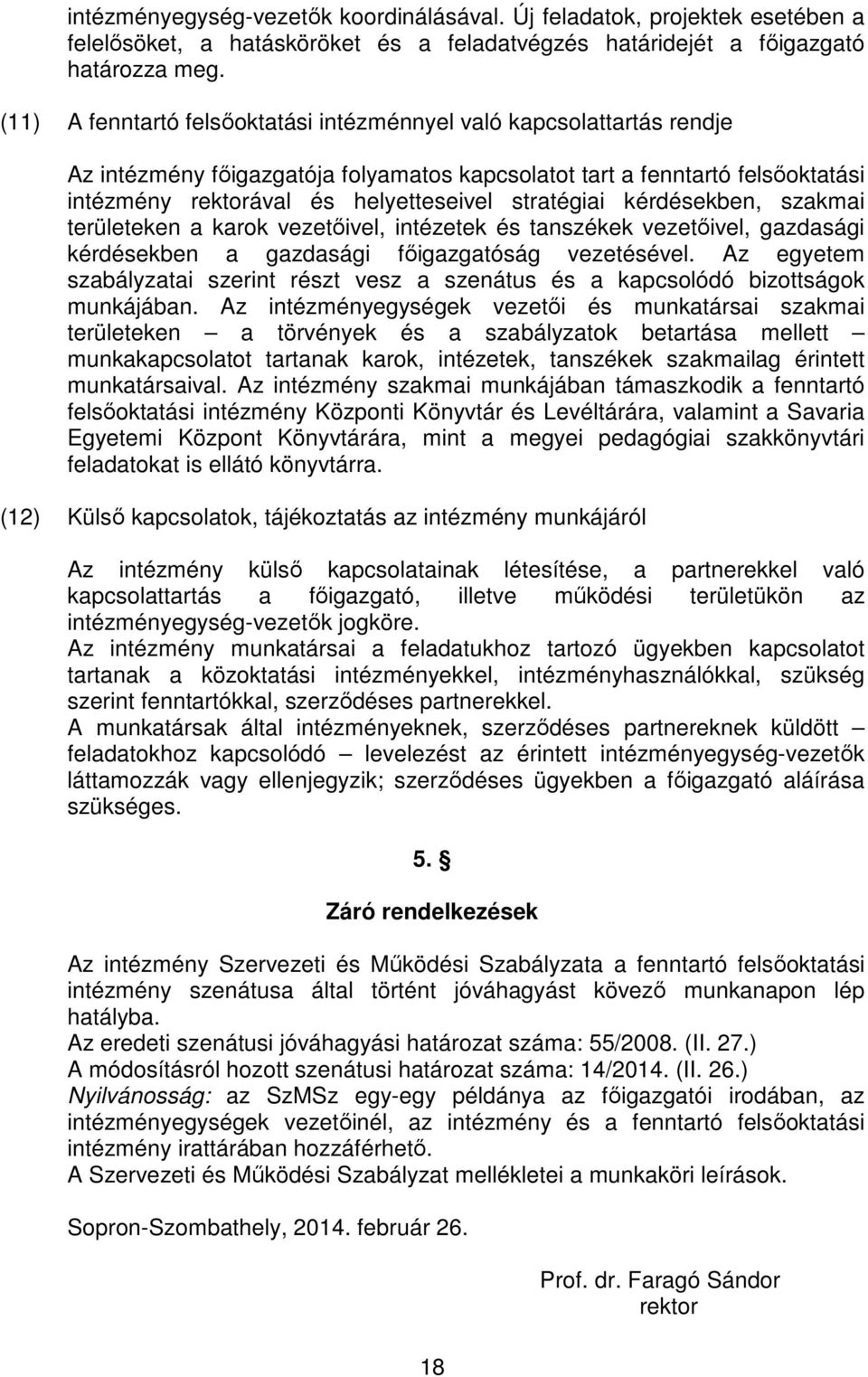 stratégiai kérdésekben, szakmai területeken a karok vezetőivel, intézetek és tanszékek vezetőivel, gazdasági kérdésekben a gazdasági főigazgatóság vezetésével.