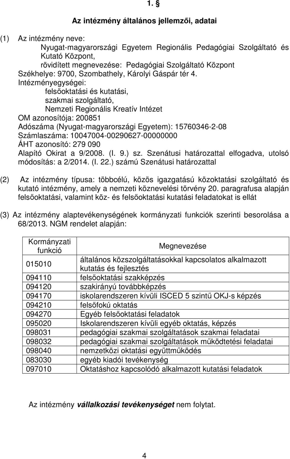 Intézményegységei: felsőoktatási és kutatási, szakmai szolgáltató, Nemzeti Regionális Kreatív Intézet OM azonosítója: 200851 Adószáma (Nyugat-magyarországi Egyetem): 15760346-2-08 Számlaszáma: