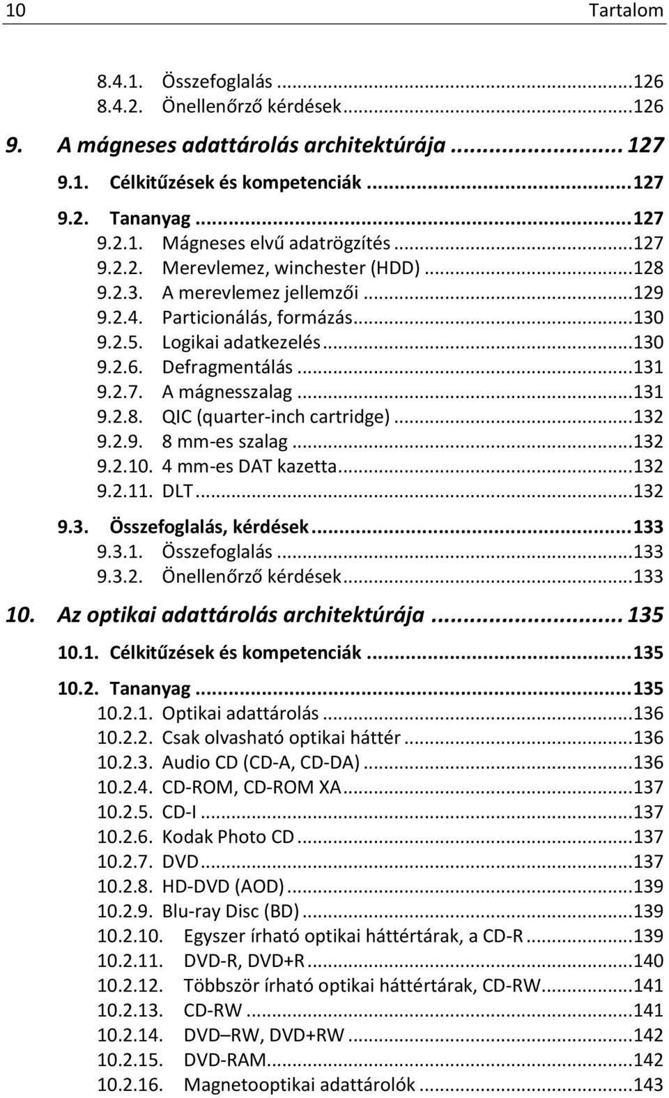 .. 131 9.2.8. QIC (quarter-inch cartridge)... 132 9.2.9. 8 mm-es szalag... 132 9.2.10. 4 mm-es DAT kazetta... 132 9.2.11. DLT... 132 9.3. Összefoglalás, kérdések... 133 9.3.1. Összefoglalás... 133 9.3.2. Önellenőrző kérdések.