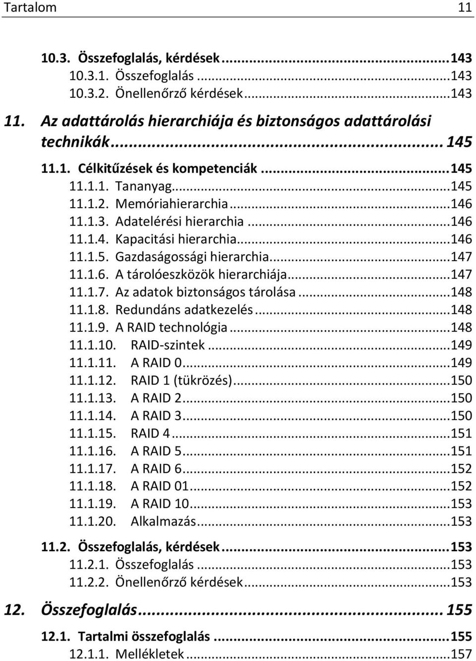 .. 147 11.1.7. Az adatok biztonságos tárolása... 148 11.1.8. Redundáns adatkezelés... 148 11.1.9. A RAID technológia... 148 11.1.10. RAID-szintek... 149 11.1.11. A RAID 0... 149 11.1.12.