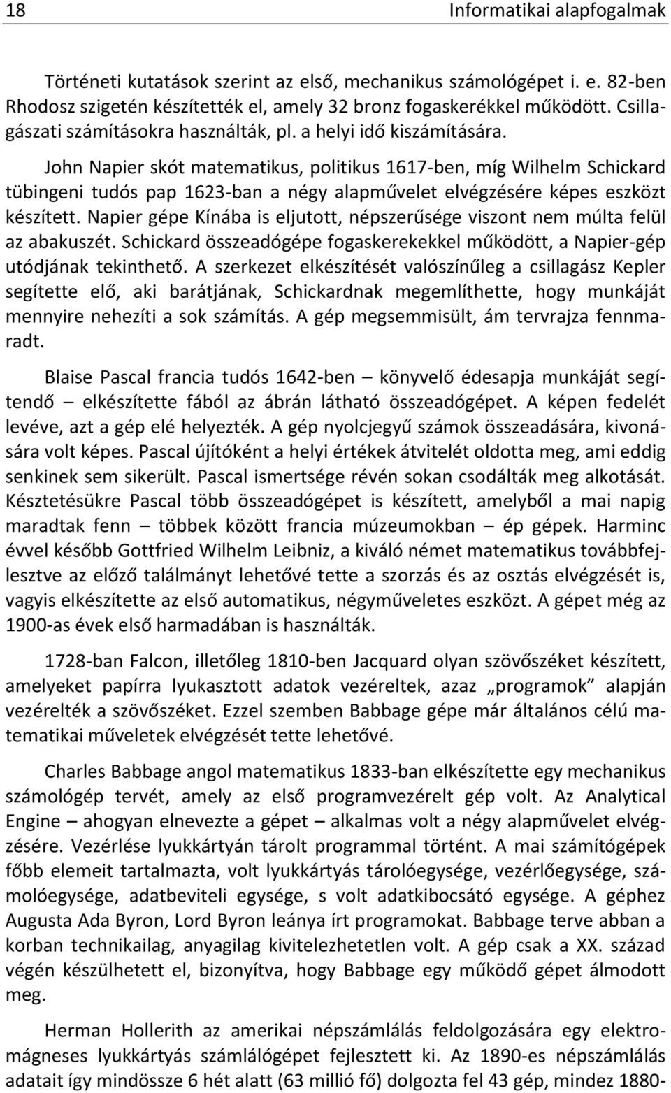John Napier skót matematikus, politikus 1617-ben, míg Wilhelm Schickard tübingeni tudós pap 1623-ban a négy alapművelet elvégzésére képes eszközt készített.