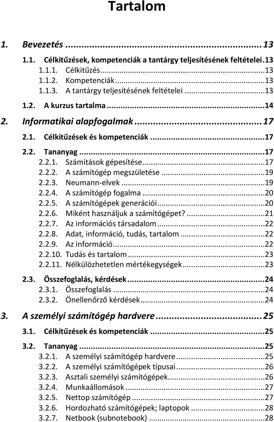 .. 19 2.2.3. Neumann-elvek... 19 2.2.4. A számítógép fogalma... 20 2.2.5. A számítógépek generációi... 20 2.2.6. Miként használjuk a számítógépet?... 21 2.2.7. Az információs társadalom... 22 2.2.8.