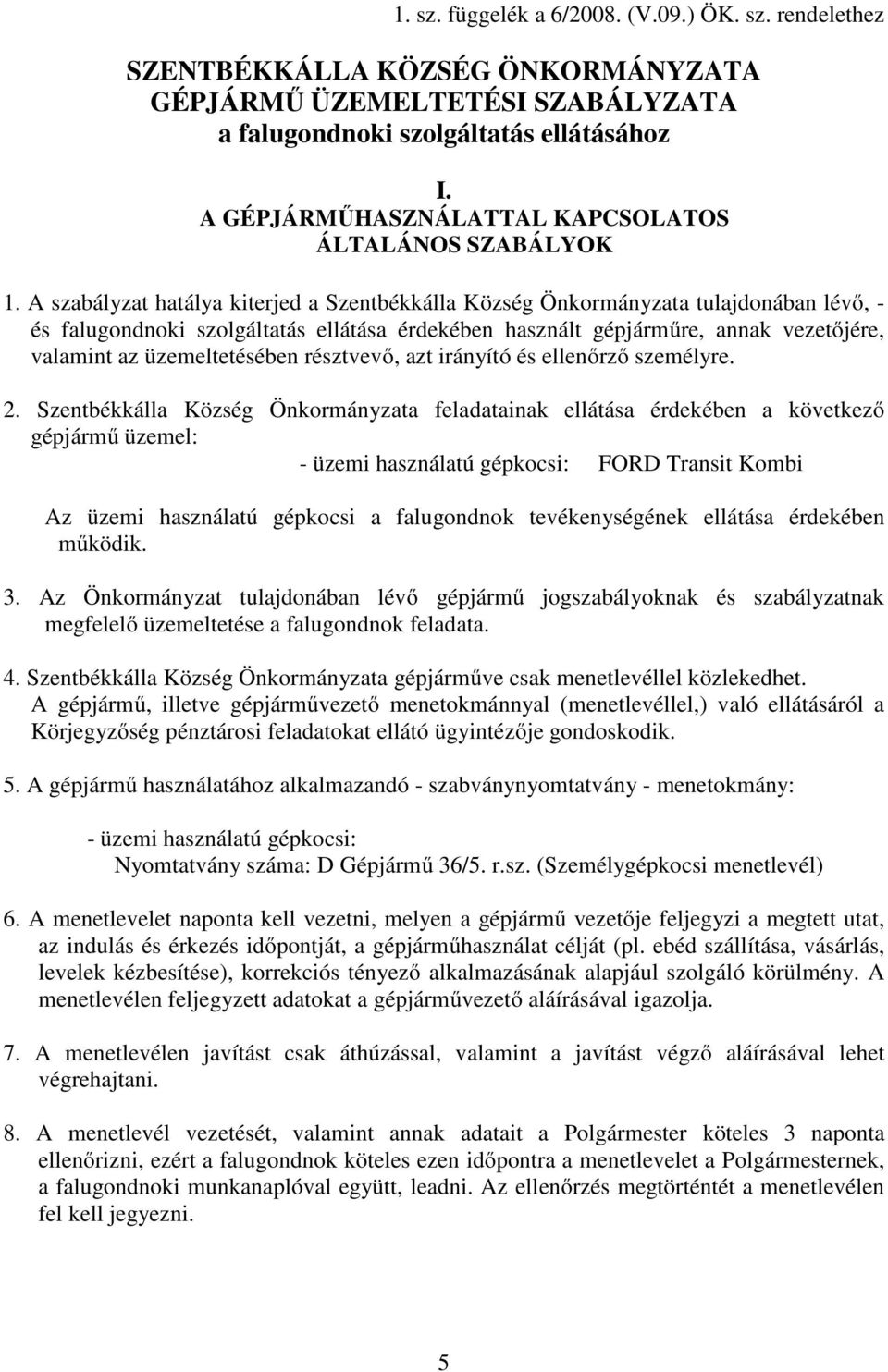 A szabályzat hatálya kiterjed a Szentbékkálla Község Önkormányzata tulajdonában lévő, - és falugondnoki szolgáltatás ellátása érdekében használt gépjárműre, annak vezetőjére, valamint az