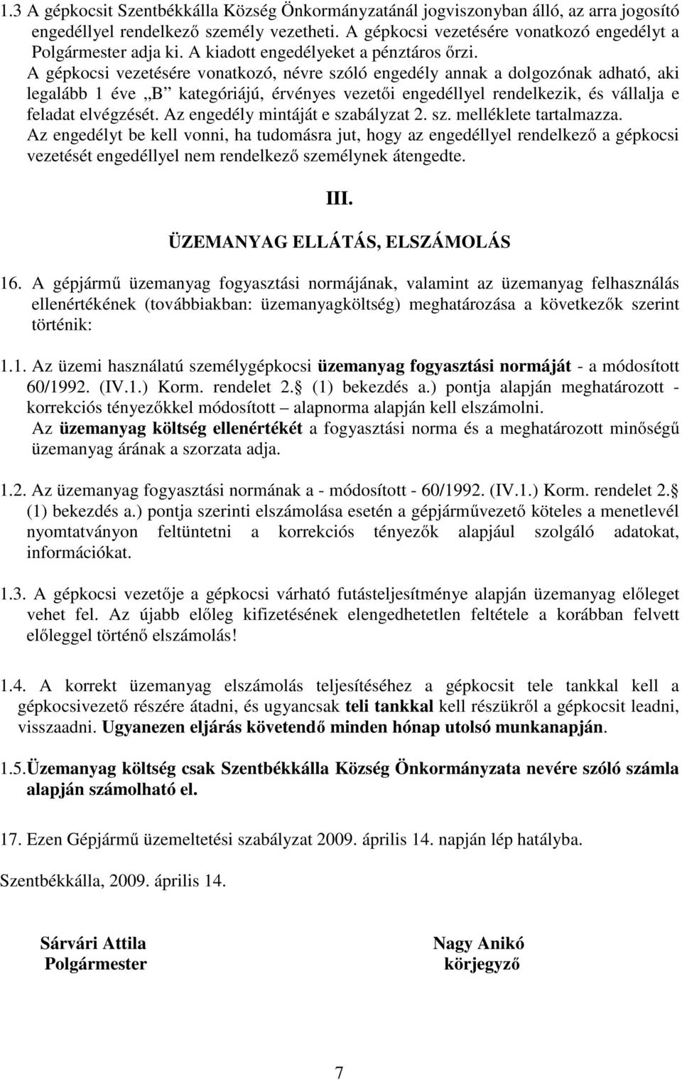A gépkocsi vezetésére vonatkozó, névre szóló engedély annak a dolgozónak adható, aki legalább 1 éve B kategóriájú, érvényes vezetői engedéllyel rendelkezik, és vállalja e feladat elvégzését.