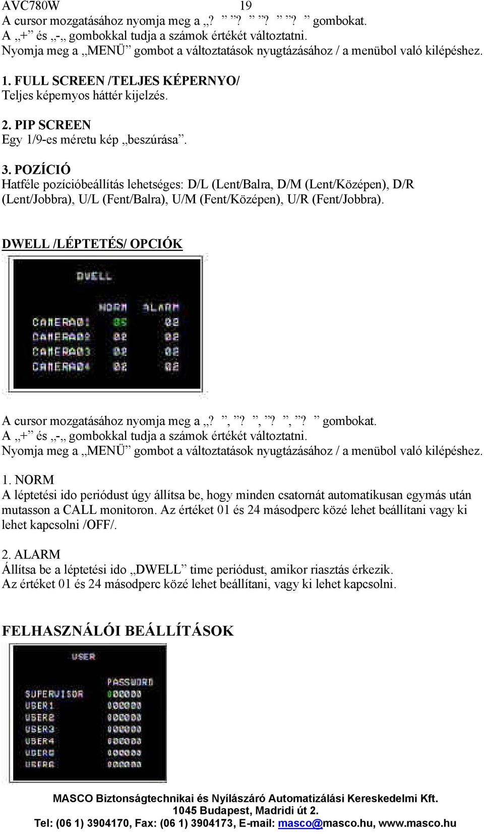 POZÍCIÓ Hatféle pozícióbeállítás lehetséges: D/L (Lent/Balra, D/M (Lent/Középen), D/R (Lent/Jobbra), U/L (Fent/Balra), U/M (Fent/Középen), U/R (Fent/Jobbra).