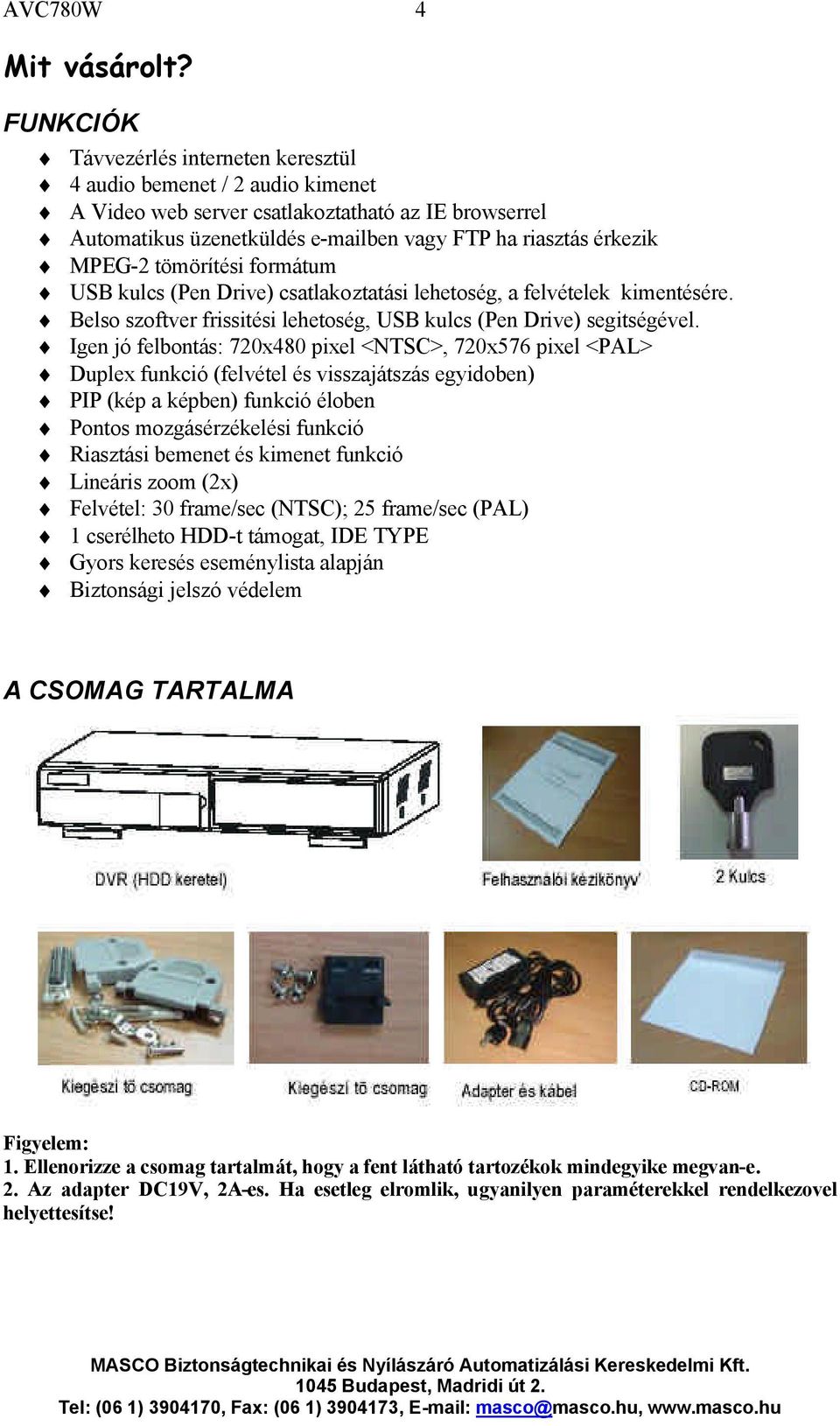 tömörítési formátum USB kulcs (Pen Drive) csatlakoztatási lehetoség, a felvételek kimentésére. Belso szoftver frissitési lehetoség, USB kulcs (Pen Drive) segitségével.