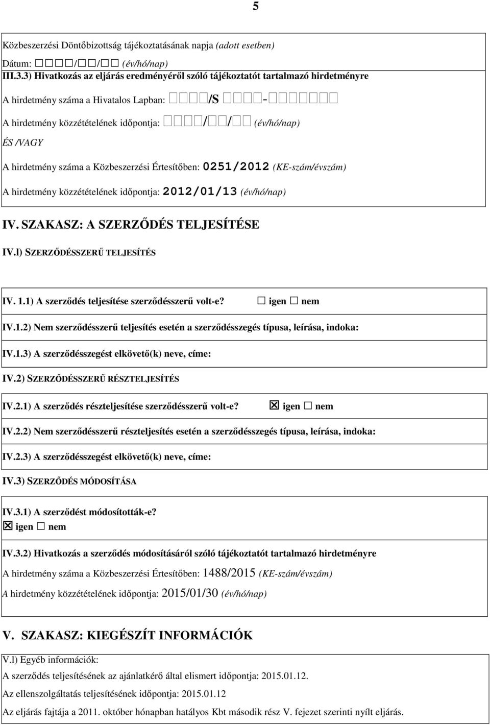 hirdetmény száma a Közbeszerzési Értesítőben: 0251/2012 (KE-szám/évszám) A hirdetmény közzétételének időpontja: 2012/01/13 (év/hó/nap) IV. SZAKASZ: A SZERZŐDÉS TELJESÍTÉSE IV.