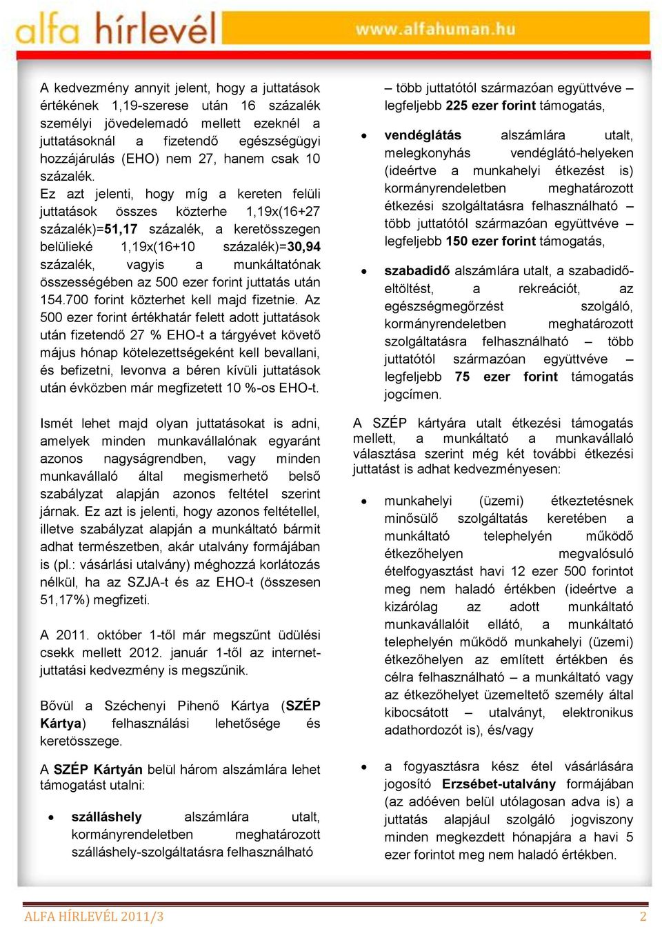 Ez azt jelenti, hogy míg a kereten felüli juttatások összes közterhe 1,19x(16+27 százalék)=51,17 százalék, a keretösszegen belülieké 1,19x(16+10 százalék)=30,94 százalék, vagyis a munkáltatónak