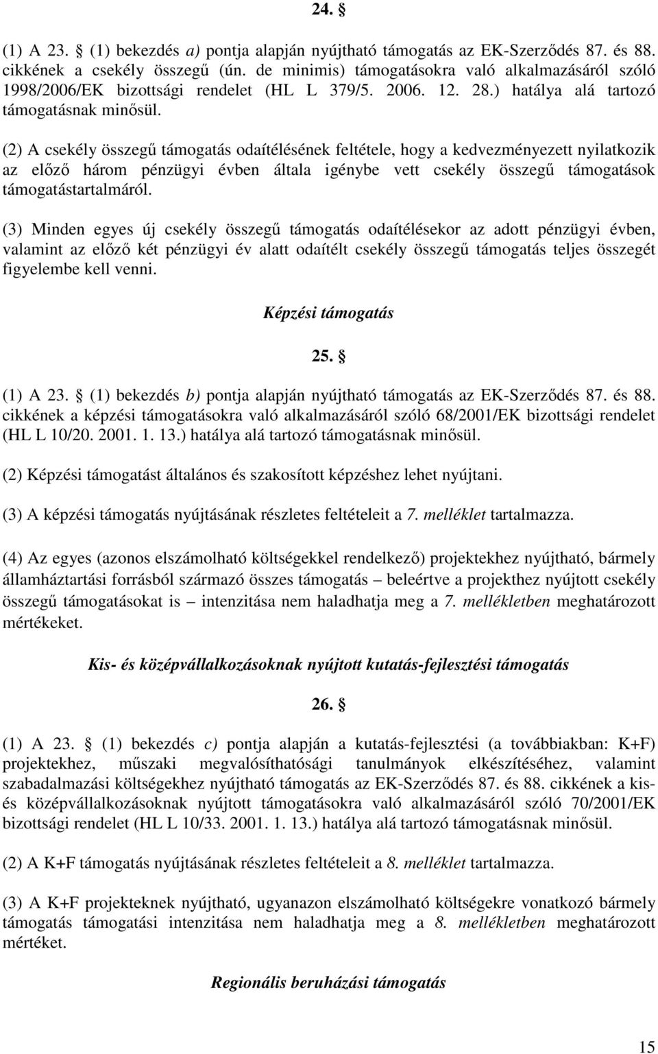 (2) A csekély összegő támogatás odaítélésének feltétele, hogy a kedvezményezett nyilatkozik az elızı három pénzügyi évben általa igénybe vett csekély összegő támogatások támogatástartalmáról.