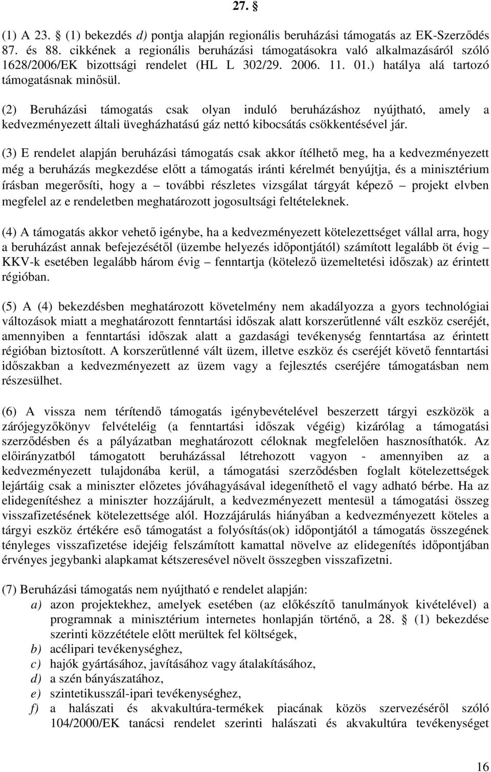 (2) Beruházási támogatás csak olyan induló beruházáshoz nyújtható, amely a kedvezményezett általi üvegházhatású gáz nettó kibocsátás csökkentésével jár.